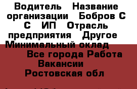 Водитель › Название организации ­ Бобров С.С., ИП › Отрасль предприятия ­ Другое › Минимальный оклад ­ 25 000 - Все города Работа » Вакансии   . Ростовская обл.